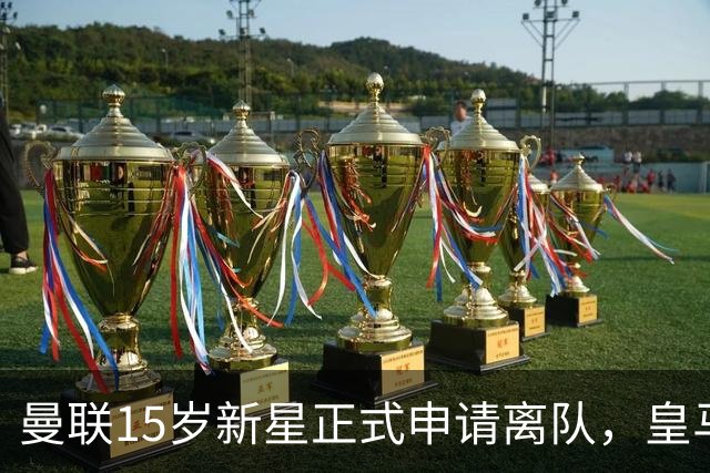 曼联15岁新星正式申请离队，皇马等多家豪门关注