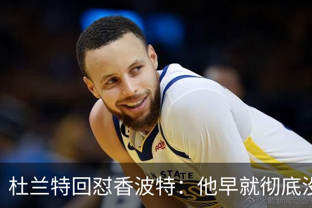 杜兰特回怼香波特：他早就彻底没戏了，硬气点吧小子