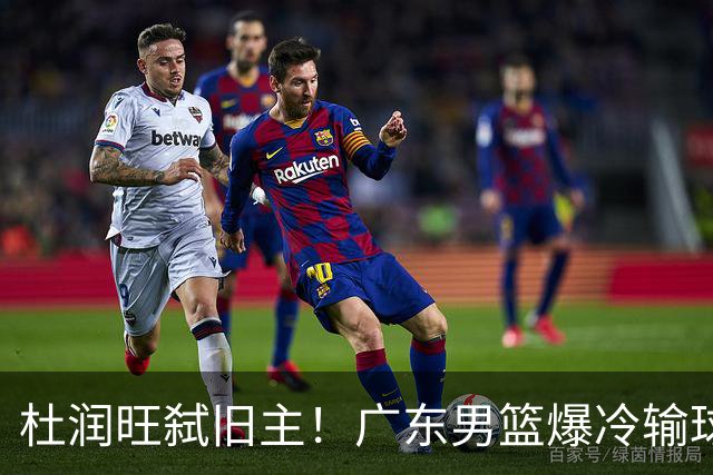 杜润旺弑旧主！广东男篮爆冷输球 球队三大问题暴露出来