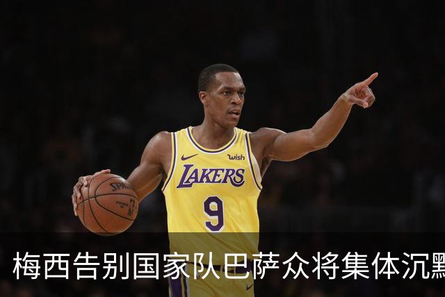 梅西告别国家队巴萨众将集体沉默，皇马球星致敬形成鲜明对比