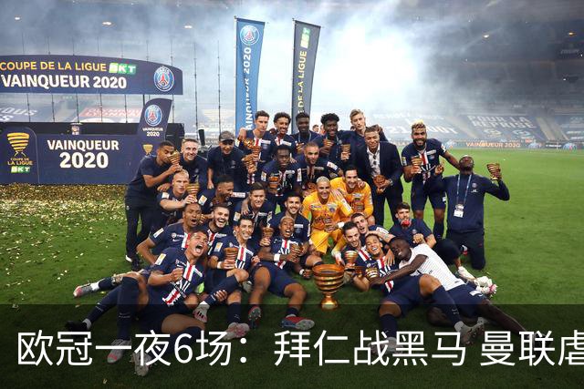 欧冠一夜6场：拜仁战黑马 曼联虐菜局！39岁小法带队首秀