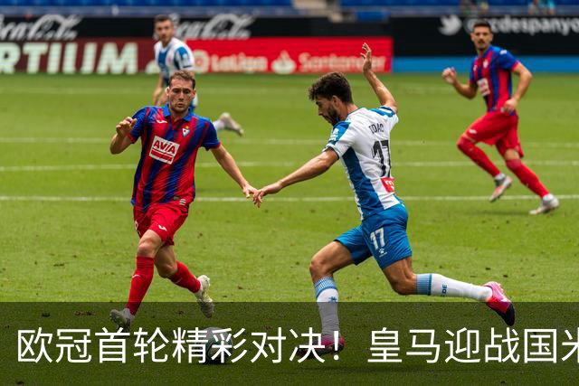 欧冠首轮精彩对决！皇马迎战国米 西甲3队力争开门红 黑马林茨首秀