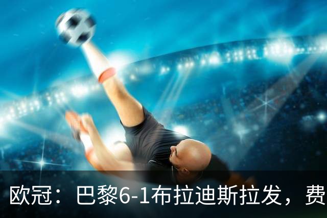 欧冠：巴黎6-1布拉迪斯拉发，费兰戴帽，登贝莱造4球