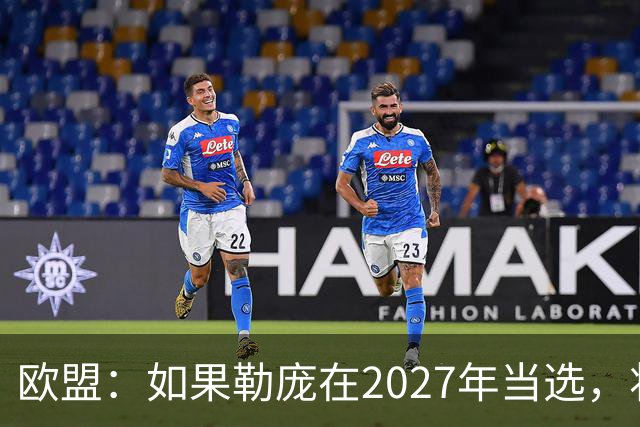 欧盟：如果勒庞在2027年当选，将“迅速准备对俄罗斯实施制裁”