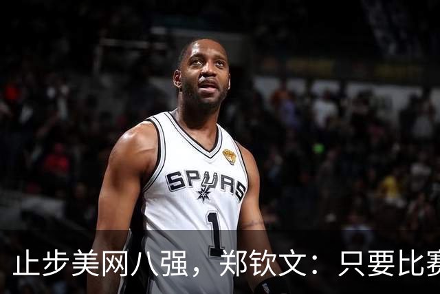 止步美网八强，郑钦文：只要比赛还没结束，就必须坚持战斗