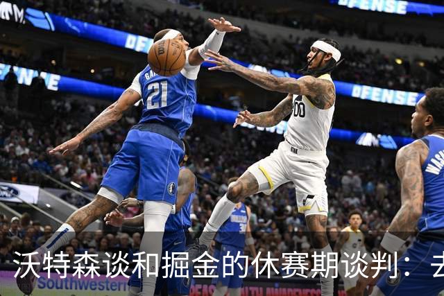 沃特森谈和掘金的休赛期谈判：去留不由我做主 骑士是完美归宿