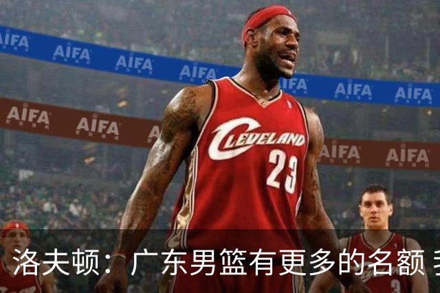 洛夫顿：广东男篮有更多的名额 我试图加入凯尔·弗格
