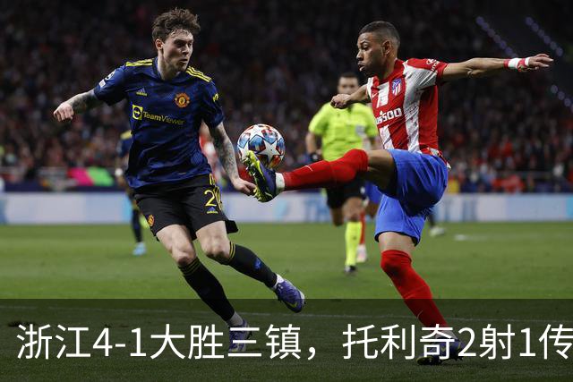 浙江4-1大胜三镇，托利奇2射1传，米特里策传射，李昂飞踹染红