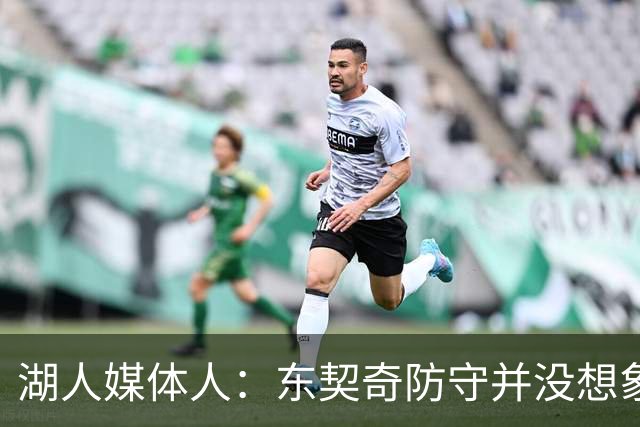 湖人媒体人：东契奇防守并没想象中差 上赛季整体表现其实很不错