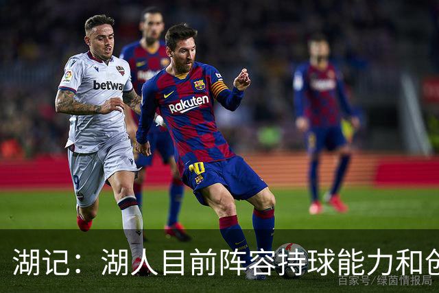 湖记：湖人目前阵容持球能力和创造投篮能力明显强于上赛季！