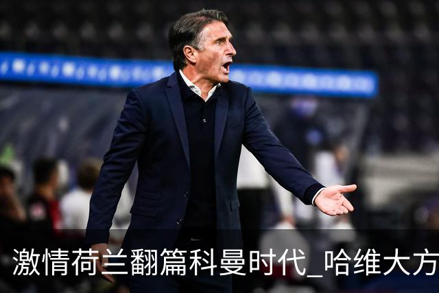 激情荷兰翻篇科曼时代 哈维大方向靠谱细节还得练