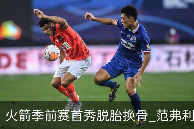 火箭季前赛首秀脱胎换骨 范弗利特回归松绑杜兰特？
