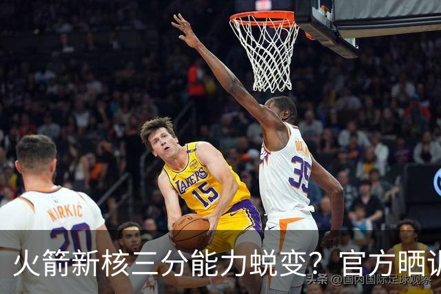 火箭新核三分能力蜕变？官方晒训练视频 能否提升命中率