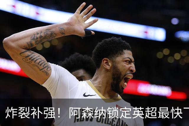 炸裂补强！阿森纳锁定英超最快飞人！冬窗豪挖超级边路杀器