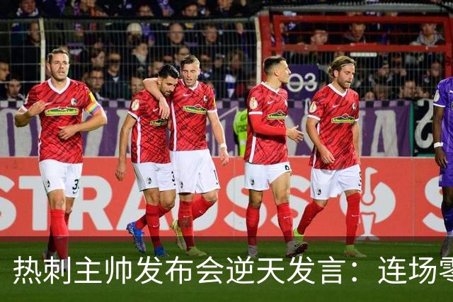 热刺主帅发布会逆天发言：连场零封，在意大利我就是最佳教练了