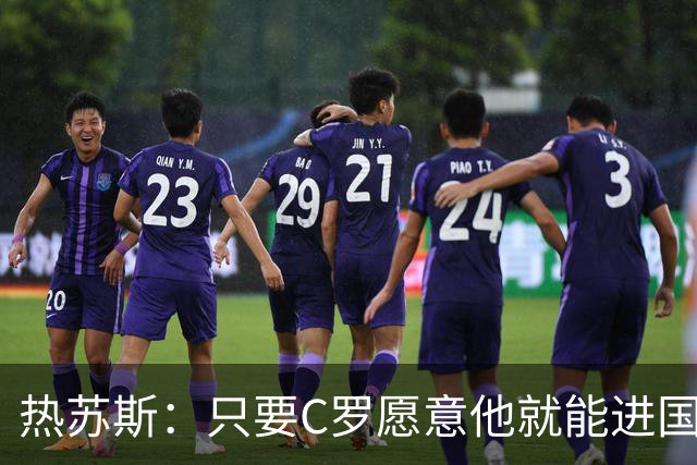 热苏斯：只要C罗愿意他就能进国家队，决定权在他自己的手里