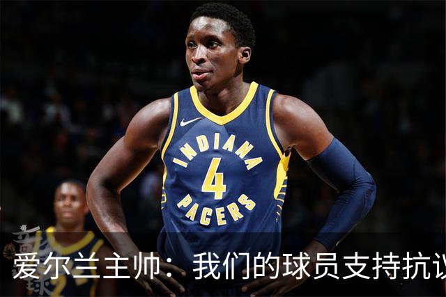 爱尔兰主帅：我们的球员支持抗议活动，吸引了全世界关注加沙问题