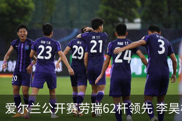 爱尔兰公开赛劳瑞62杆领先 李昊桐T2麦克罗伊T20