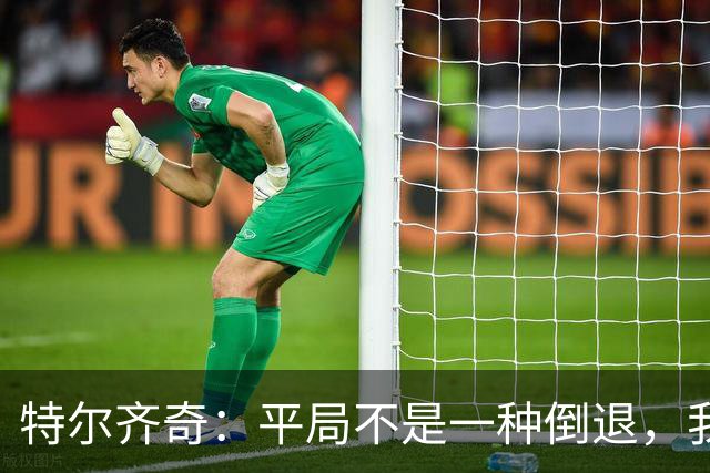 特尔齐奇：平局不是一种倒退，我一向喜欢把结果和表现分开看