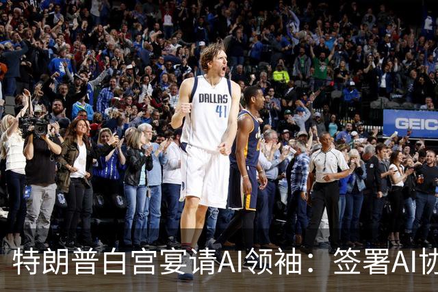 特朗普白宫宴请AI领袖：签署AI协议 提出“自我监管”应对风险
