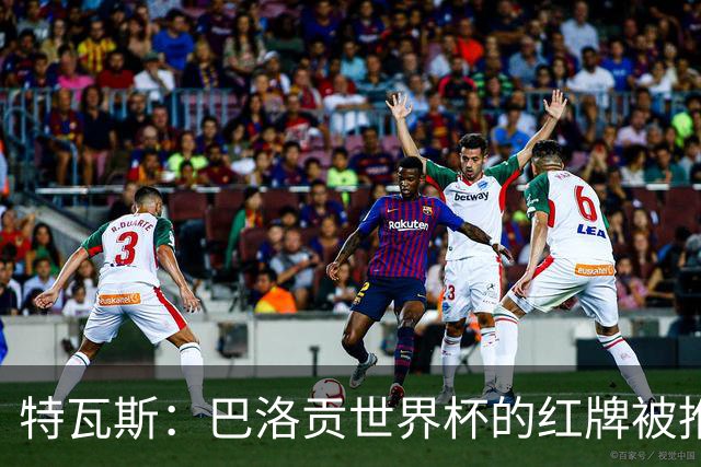 特瓦斯：巴洛贡世界杯的红牌被推翻是足球史上最严重的事件