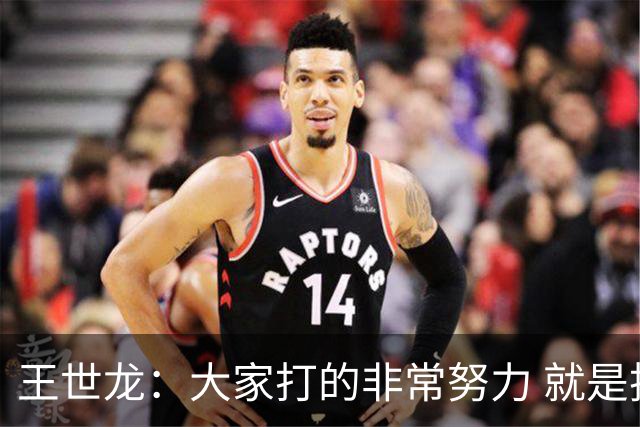 王世龙：大家打的非常努力 就是技不如人