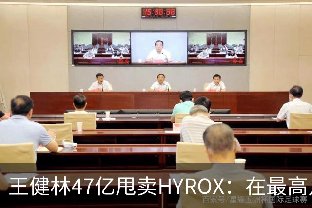 王健林47亿甩卖HYROX：在最高点砍掉最火资产，才是狠人搞钱的真相