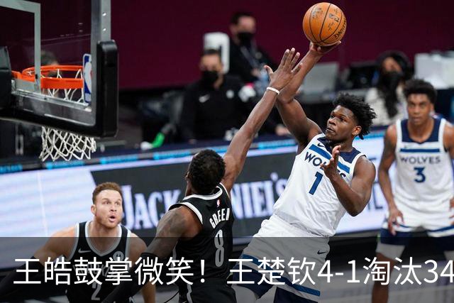 王皓鼓掌微笑！王楚钦4-1淘汰34岁伊朗黑马 紧握拳头力争卫冕