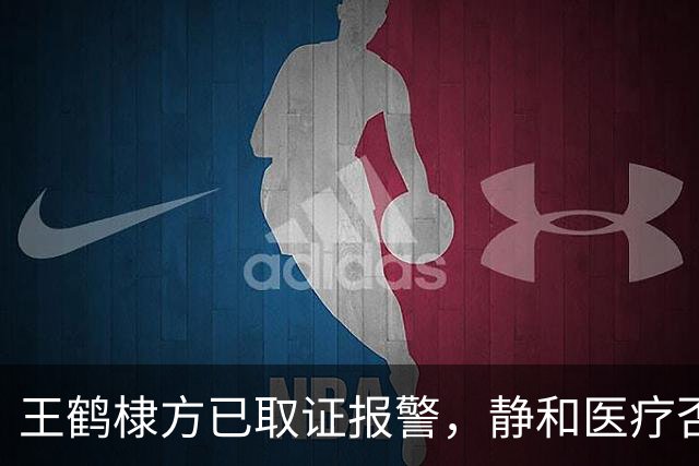 王鹤棣方已取证报警，静和医疗否认王鹤棣曾就诊