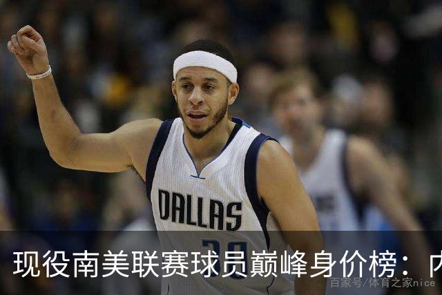 现役南美联赛球员巅峰身价榜：内马尔18年1.8亿欧居首，库鸟第二