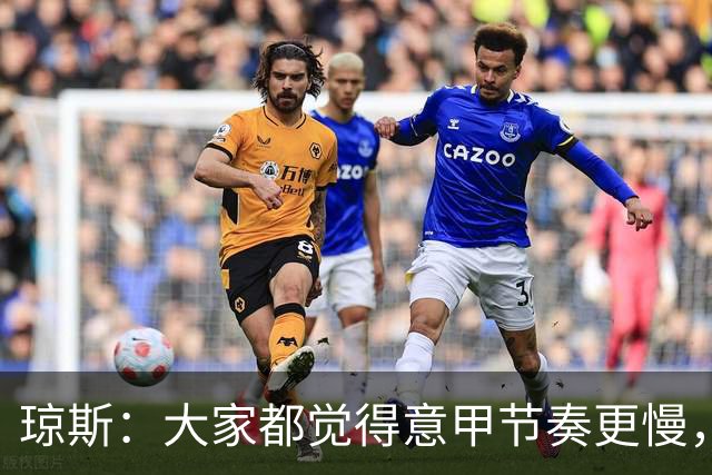 琼斯：大家都觉得意甲节奏更慢，是因对手面对我们的方式不同