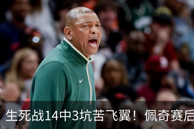 生死战14中3坑苦飞翼！佩奇赛后捂脸痛哭自责 常规赛超巨季后赛拉胯
