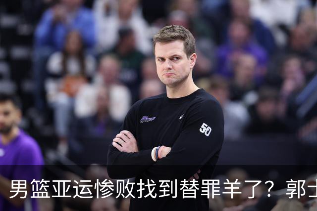 男篮亚运惨败找到替罪羊了？郭士强长舒一口气：男足比我们更差了？