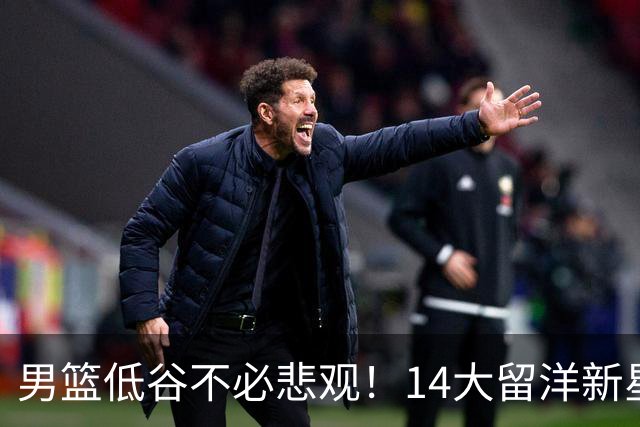 男篮低谷不必悲观！14大留洋新星蓄势待发 王俊杰外 谁是未来？