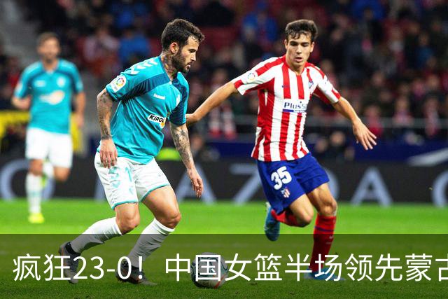 疯狂23-0！中国女篮半场领先蒙古21分 杨舒予18分张子宇12+6