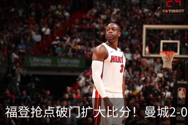 福登抢点破门扩大比分！曼城2-0雅典