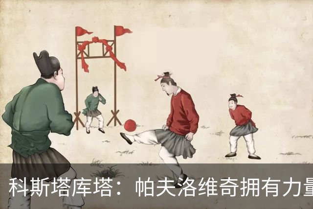 科斯塔库塔：帕夫洛维奇拥有力量和侵略性，我和他之间没太多相似