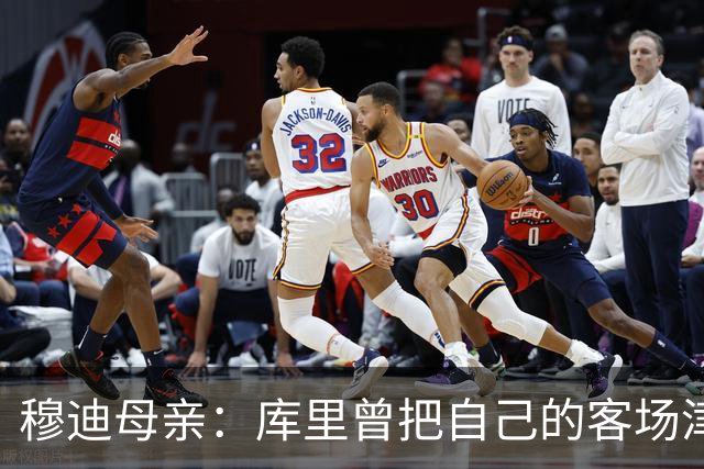 穆迪母亲：库里曾把自己的客场津贴送给穆迪 库里比你想象中更好
