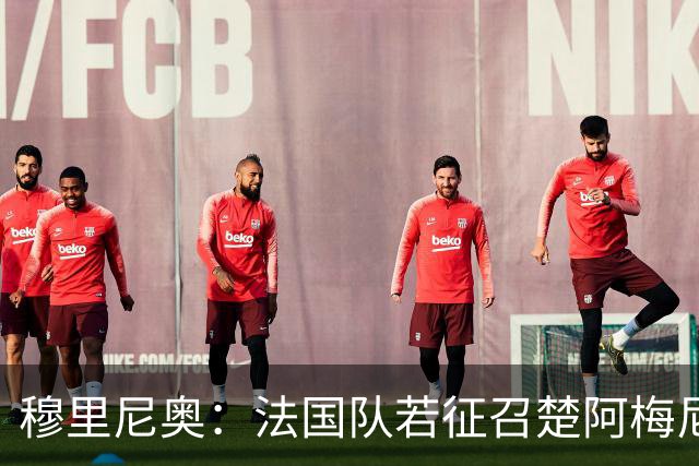 穆里尼奥：法国队若征召楚阿梅尼，皇马不会阻拦