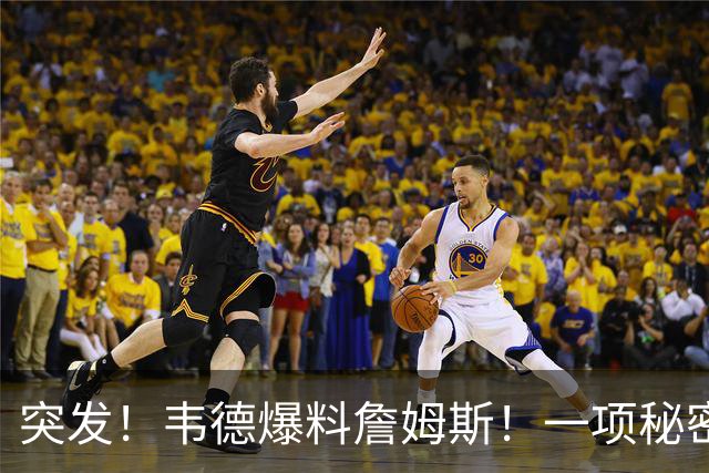 突发！韦德爆料詹姆斯！一项秘密计划正在进行...