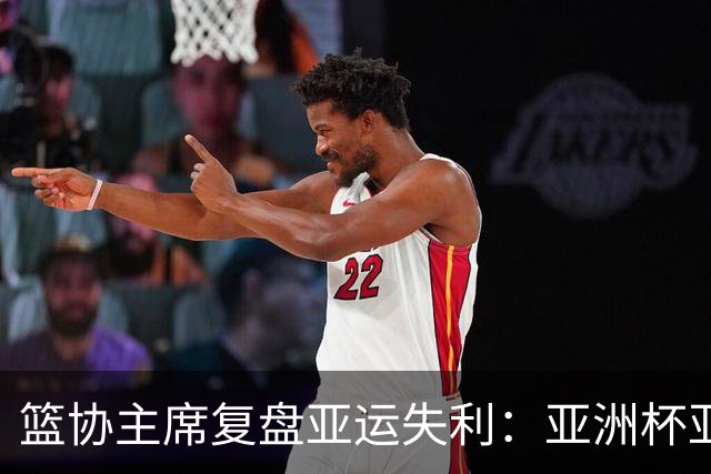 篮协主席复盘亚运失利：亚洲杯亚军后心态飘了 缺少为国征战的使命感