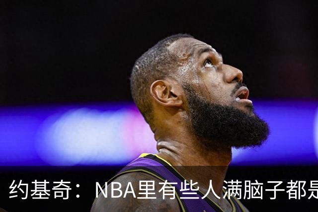 约基奇：NBA里有些人满脑子都是刷数据 但欧洲只看重胜利