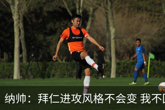 纳帅：拜仁进攻风格不会变 我不回应球评家的意见