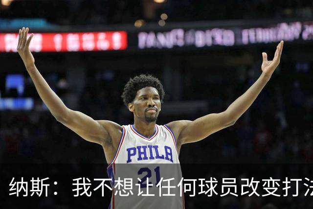 纳斯：我不想让任何球员改变打法 想让他们都能做自己&有发挥空间