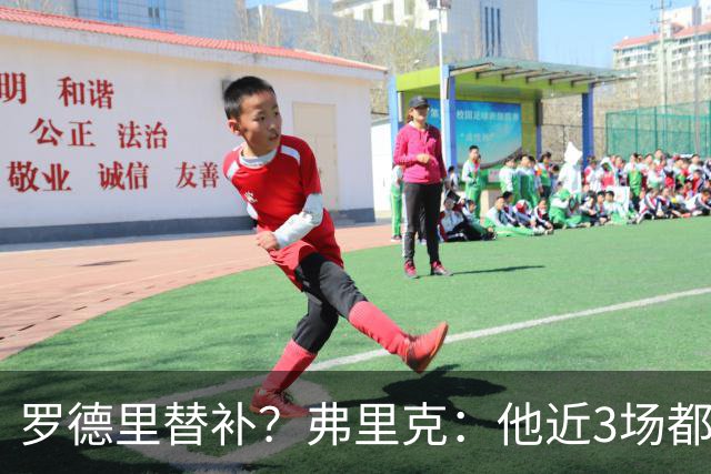 罗德里替补？弗里克：他近3场都首发了需要休息 贝尔纳尔值得信任
