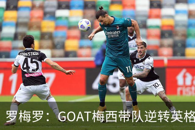 罗梅罗：GOAT梅西带队逆转英格兰被歌颂！却把功劳让给全队！
