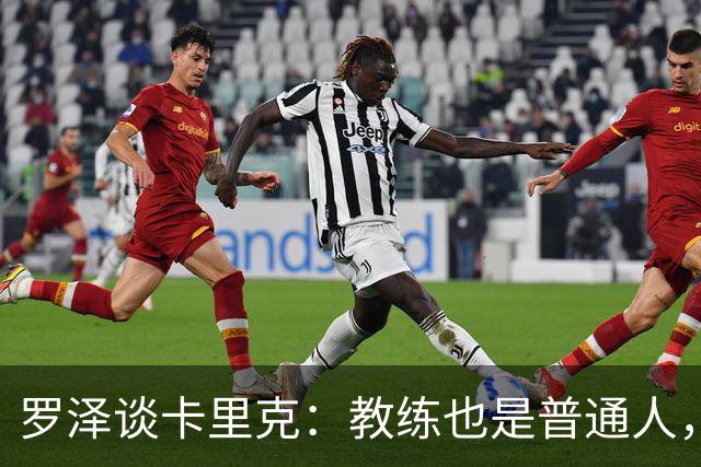 罗泽谈卡里克：教练也是普通人，比赛结果有时取决于运气