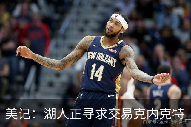 美记：湖人正寻求交易克内克特 若无法交易则可能会将其裁掉