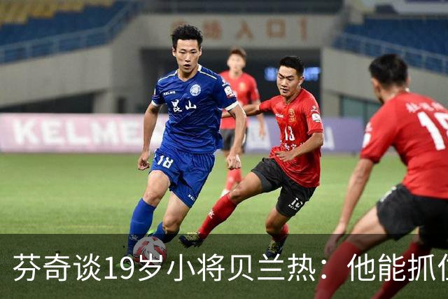 芬奇谈19岁小将贝兰热：他能抓住机会 是本赛季的关键因素