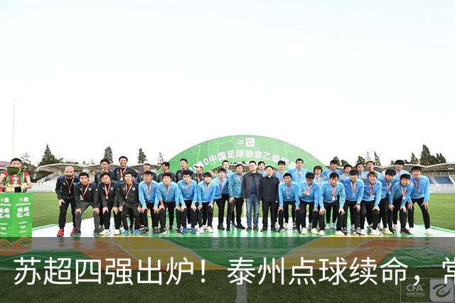 苏超四强出炉！泰州点球续命，常州3:0翻盘，无锡露出冠军相